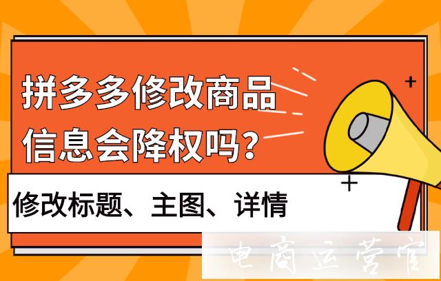 拼多多修改商品信息會降權(quán)嗎?修改標題 主圖 詳情信息會降權(quán)?